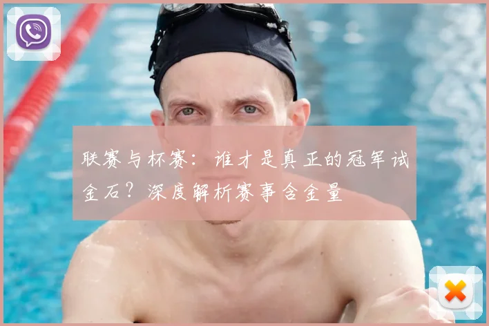 联赛与杯赛：谁才是真正的冠军试金石？深度解析赛事含金量
