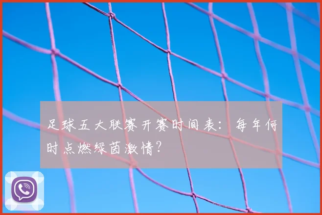 足球五大联赛开赛时间表：每年何时点燃绿茵激情？