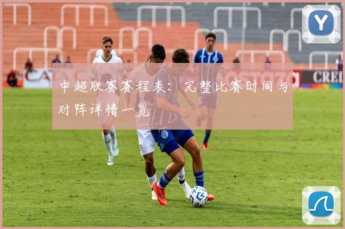 中超联赛赛程表:完整比赛时间与对阵详情一览