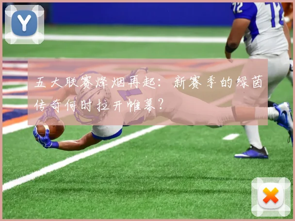 五大联赛烽烟再起：新赛季的绿茵传奇何时拉开帷幕？
