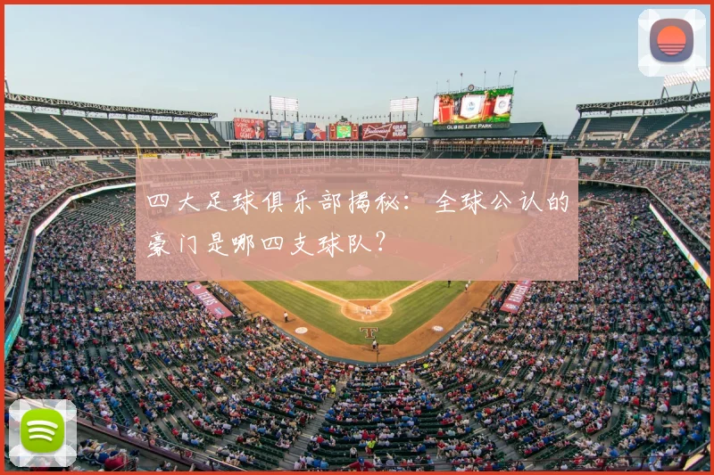 四大足球俱乐部揭秘:全球公认的豪门是哪四支球队?