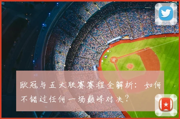 欧冠与五大联赛赛程全解析：如何不错过任何一场巅峰对决？