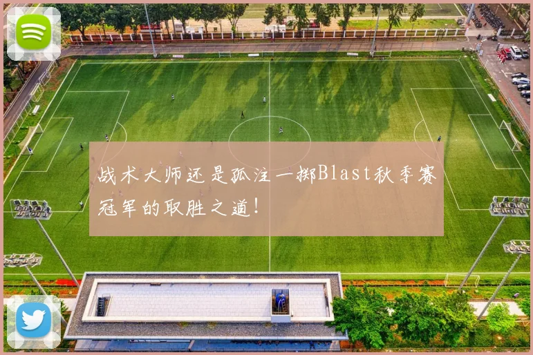 战术大师还是孤注一掷Blast秋季赛冠军的取胜之道！
