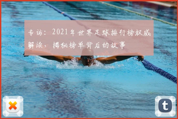 专访:2021年世界足球排行榜权威解读,揭秘榜单背后的故事